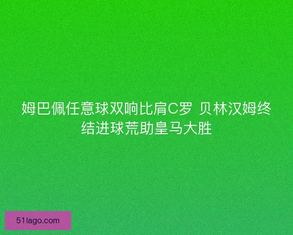 姆巴佩任意球双响比肩C罗 贝林汉姆终结进球荒助皇马大胜