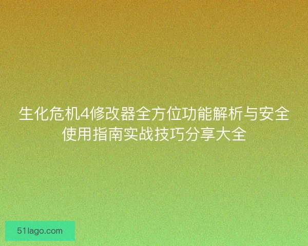 生化危机4修改器全方位功能解析与安全使用指南实战技巧分享大全