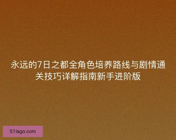 永远的7日之都全角色培养路线与剧情通关技巧详解指南新手进阶版
