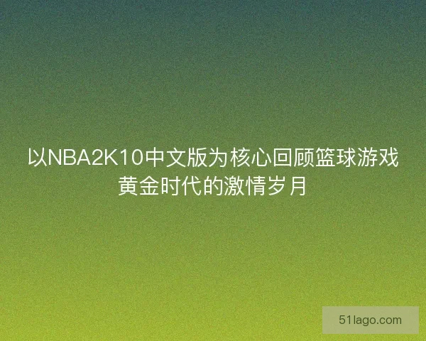 以NBA2K10中文版为核心回顾篮球游戏黄金时代的激情岁月
