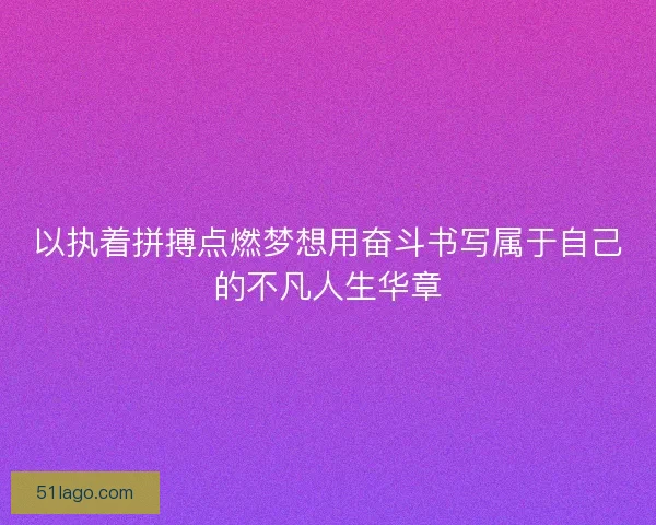 以执着拼搏点燃梦想用奋斗书写属于自己的不凡人生华章