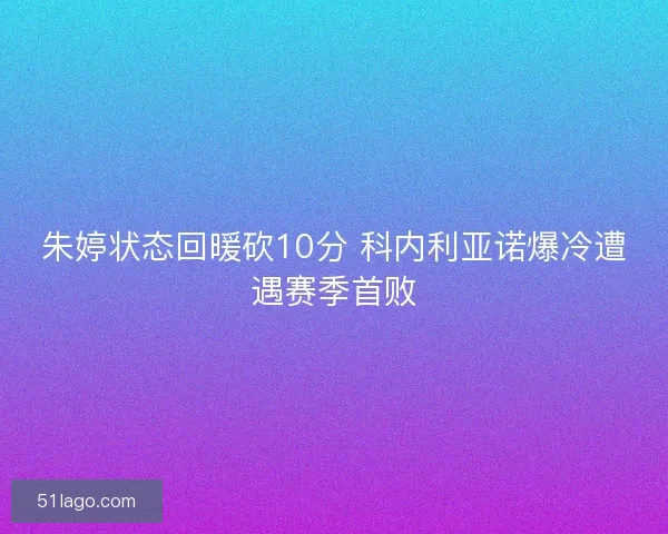 朱婷状态回暖砍10分 科内利亚诺爆冷遭遇赛季首败