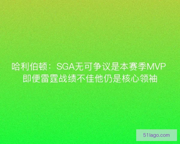 哈利伯顿:SGA无可争议是本赛季MVP 即便雷霆战绩不佳他仍是核心领袖 哈利伯顿:SGA无可争议是本赛季MVP 即便雷霆战绩不佳他仍是核心领袖