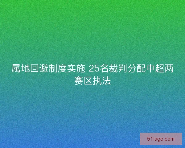 属地回避制度实施 25名裁判分配中超两赛区执法