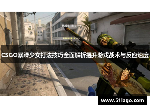 CSGO暴躁少女打法技巧全面解析提升游戏战术与反应速度