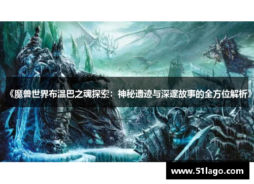 《魔兽世界布温巴之魂探索：神秘遗迹与深邃故事的全方位解析》