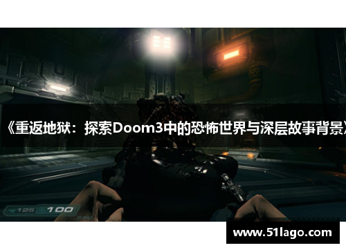 《重返地狱：探索Doom3中的恐怖世界与深层故事背景》